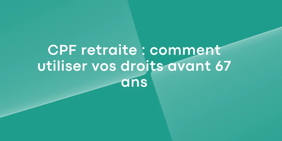 CPF retraite : comment utiliser vos droits avant 67 ans