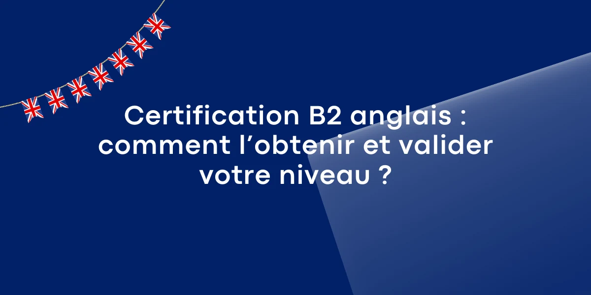 Certification B2 anglais : comment l’obtenir et valider votre niveau ?