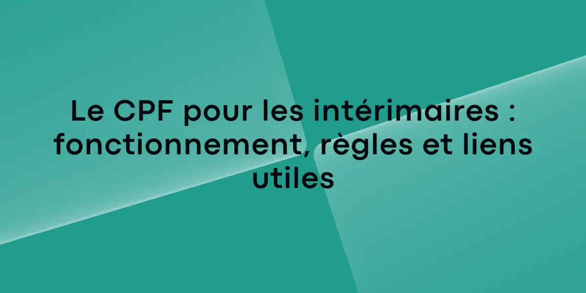 Le CPF pour les intérimaires : fonctionnement, règles et liens utiles