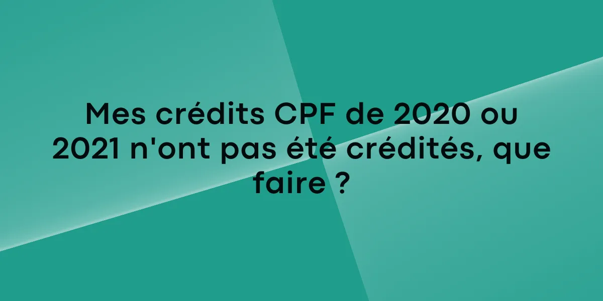 Mes crédits CPF de 2020 ou 2021 n'ont pas été crédités que faire