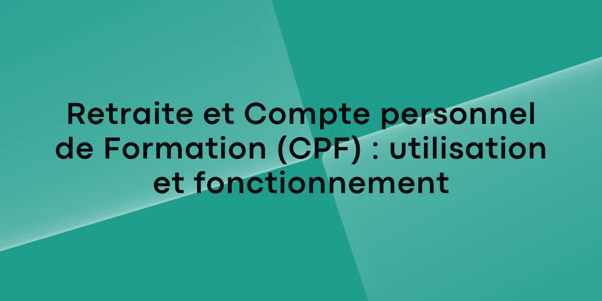 Retraite et Compte personnel de Formation (CPF) : utilisation et fonctionnement
