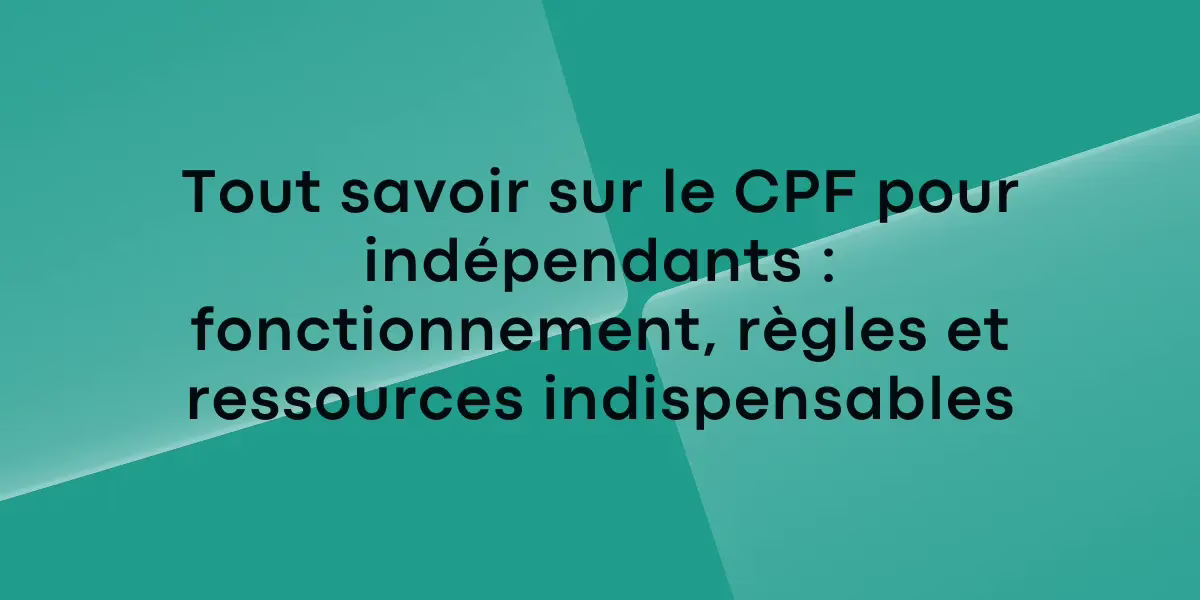Tout savoir sur le CPF pour indépendants : fonctionnement, règles et ressources indispensables
