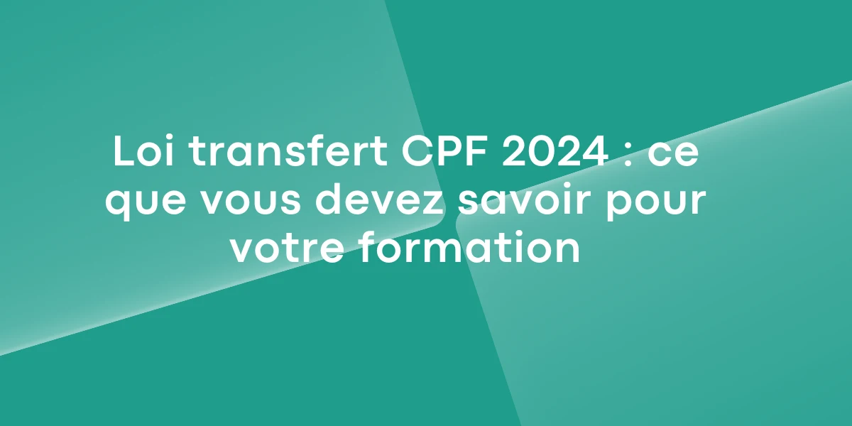 Loi transfert CPF 2024 : ce que vous devez savoir pour votre formation