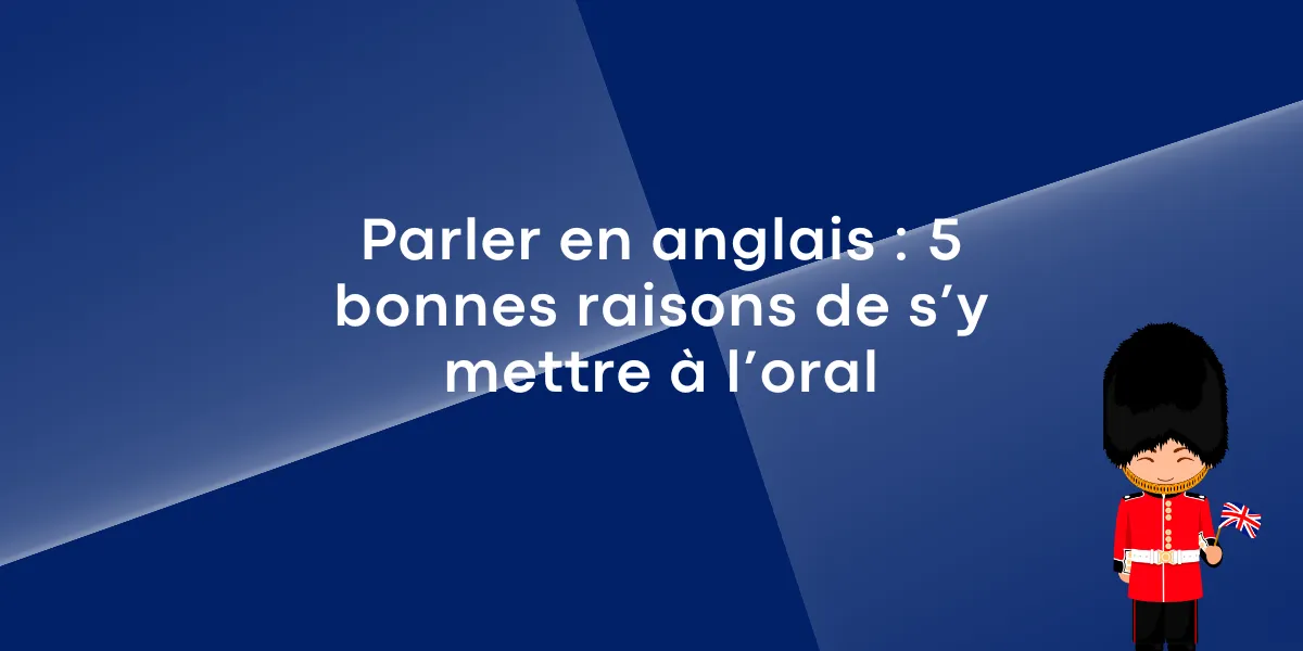 Parler en anglais : 5 bonnes raisons de s’y mettre à l’oral