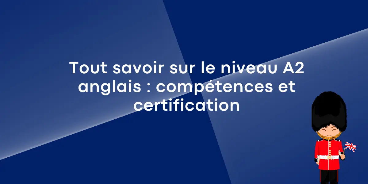 Tout savoir sur le niveau A2 anglais : compétences et certification