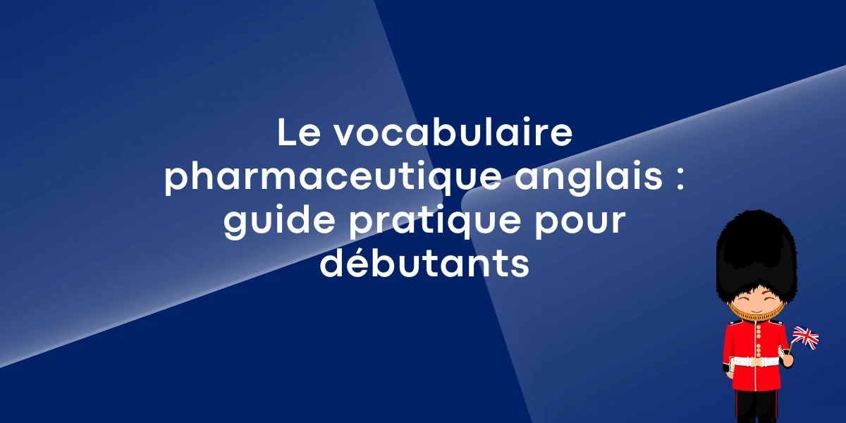 Le vocabulaire pharmaceutique anglais : guide pratique pour débutants