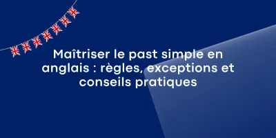 Maîtriser le past simple en anglais : règles, exceptions et conseils pratiques