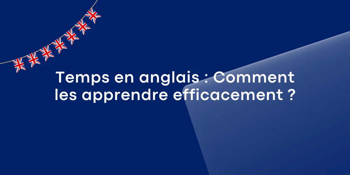 Temps en anglais : Comment les apprendre efficacement ?
