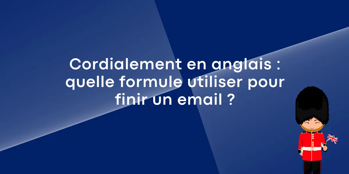 Cordialement en anglais : quelle formule utiliser pour finir un email ?