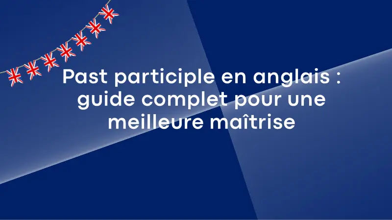 Past participle en anglais : guide complet pour une meilleure maîtrise