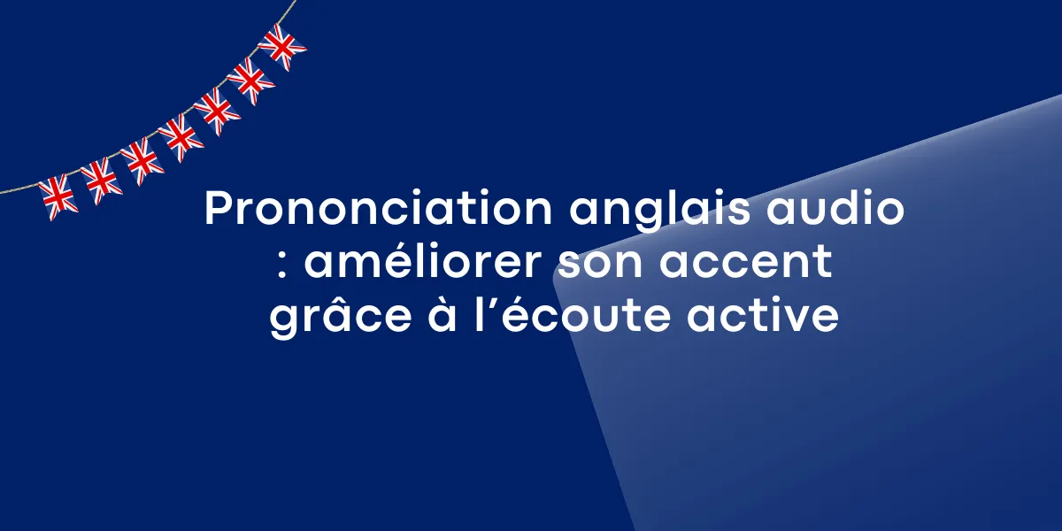 Prononciation anglais audio : améliorer son accent grâce à l’écoute active
