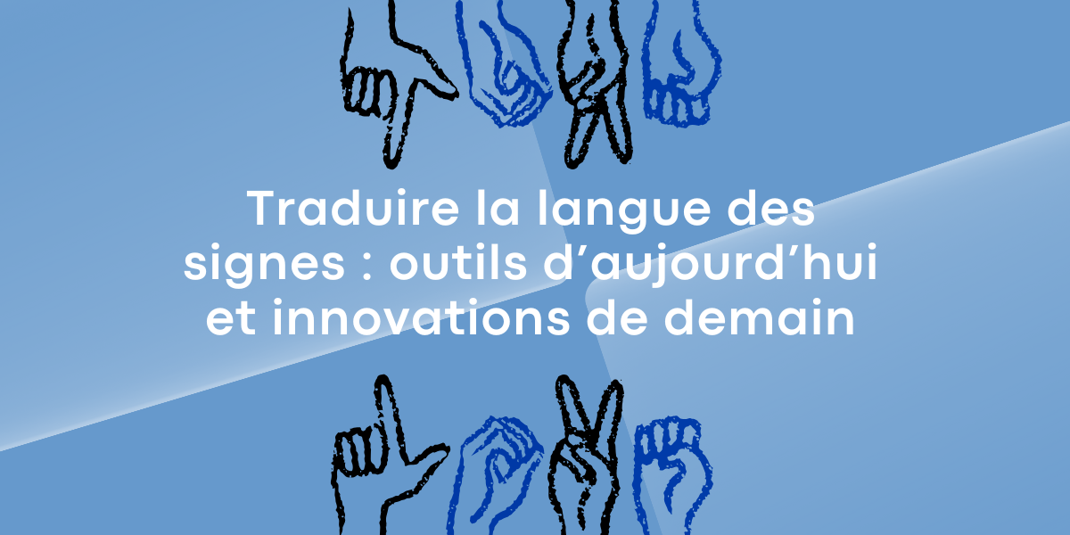 Traduction de la langue des signes : outils d’aujourd’hui et innovations de demain