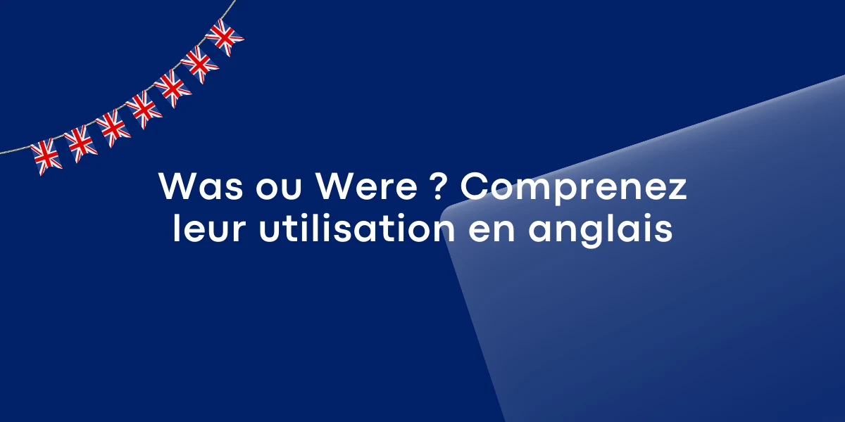 Was ou Were ? Comprenez leur utilisation en anglais