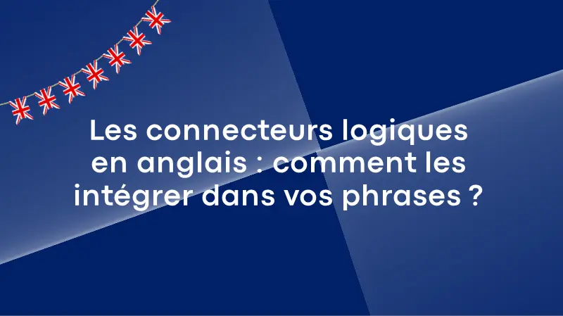 Les connecteurs logiques en anglais : comment les intégrer dans vos phrases ?