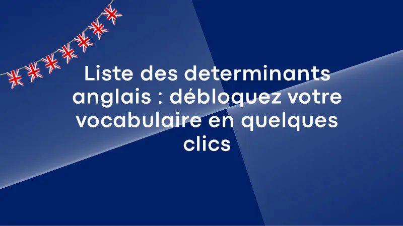 Liste des déterminants anglais : débloquez votre vocabulaire en quelques clics