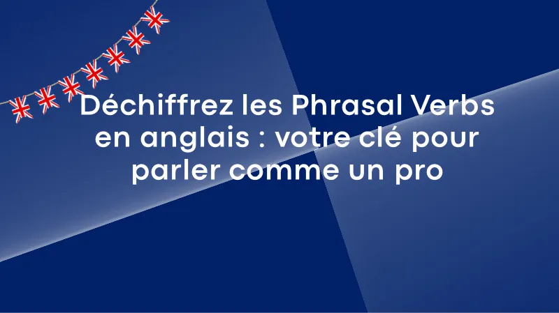 Déchiffrez les « Phrasal Verbs » en anglais : votre clé pour parler comme un pro !