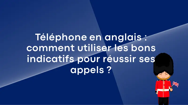 Téléphone en anglais : comment utiliser les bons indicatifs pour réussir ses appels !