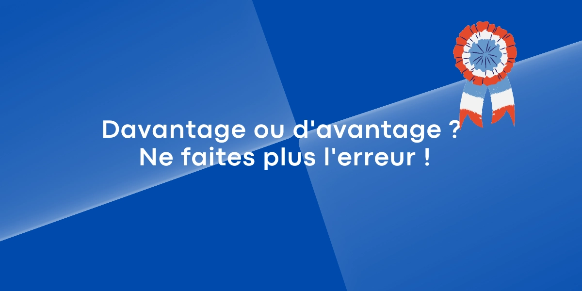 Davantage ou d’avantage ? Ne faites plus l’erreur !