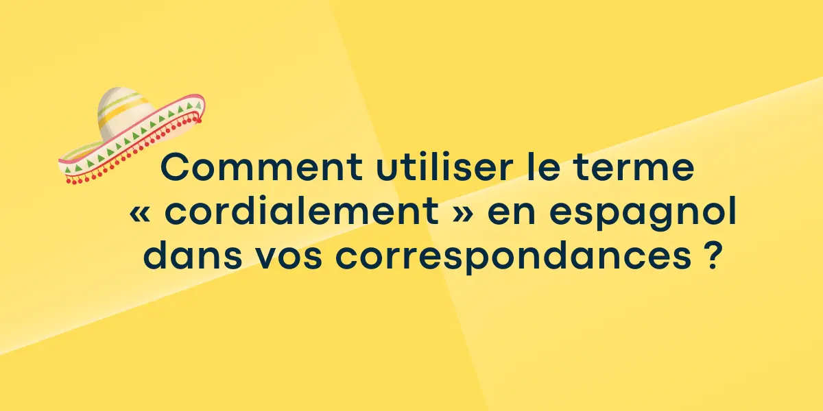 Comment utiliser le terme « cordialement » en espagnol dans vos correspondances ?