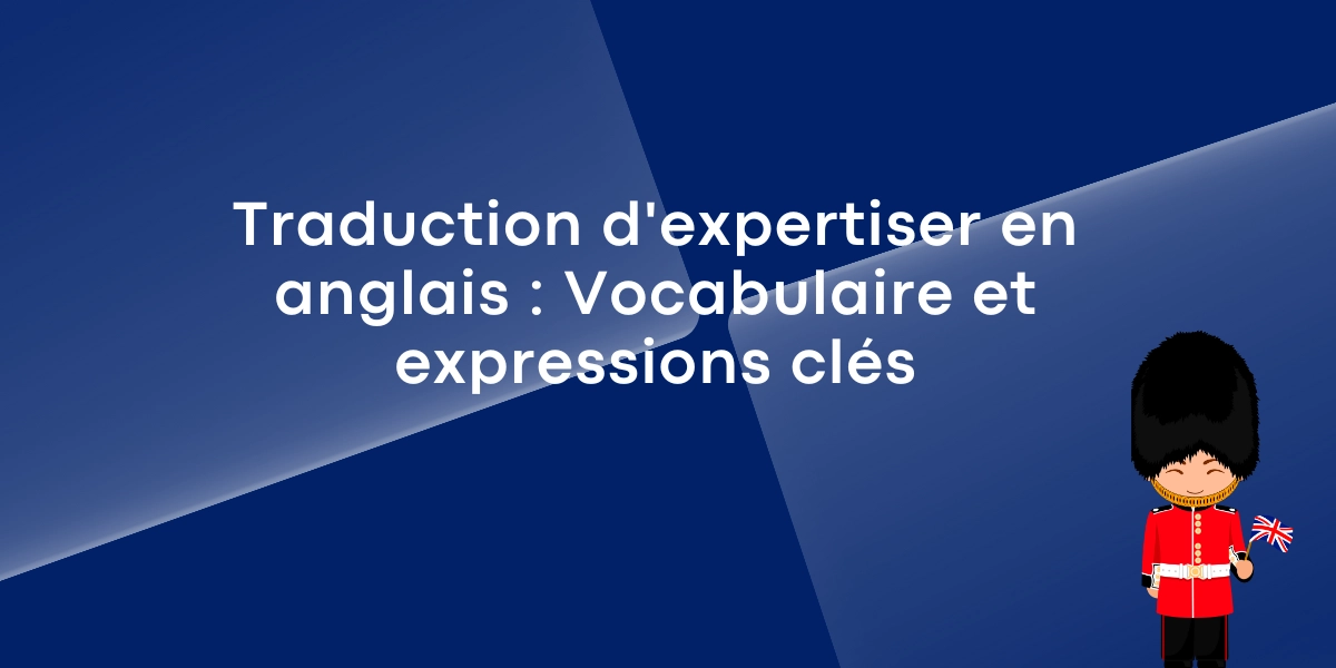 Traduction d’expertiser en anglais : Vocabulaire et expressions clés