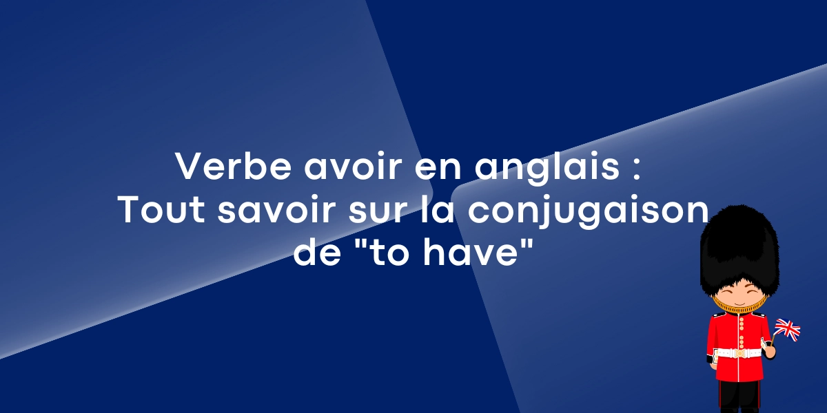 Verbe avoir en anglais : Tout savoir sur la conjugaison de "to have"