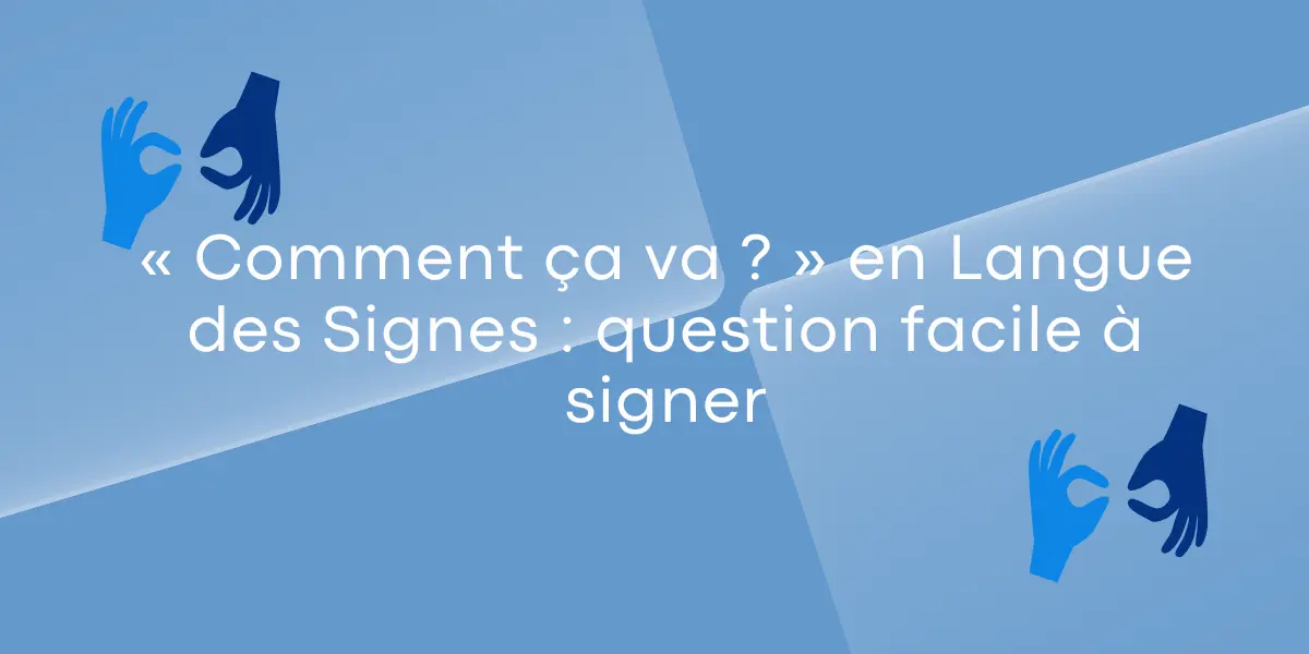« Comment ça va ? » en Langue des Signes : question facile à signer