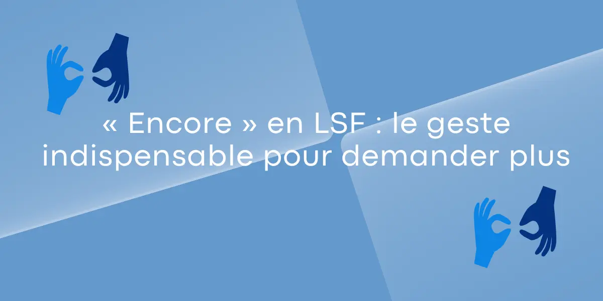 « Encore » en LSF : le geste indispensable pour demander plus