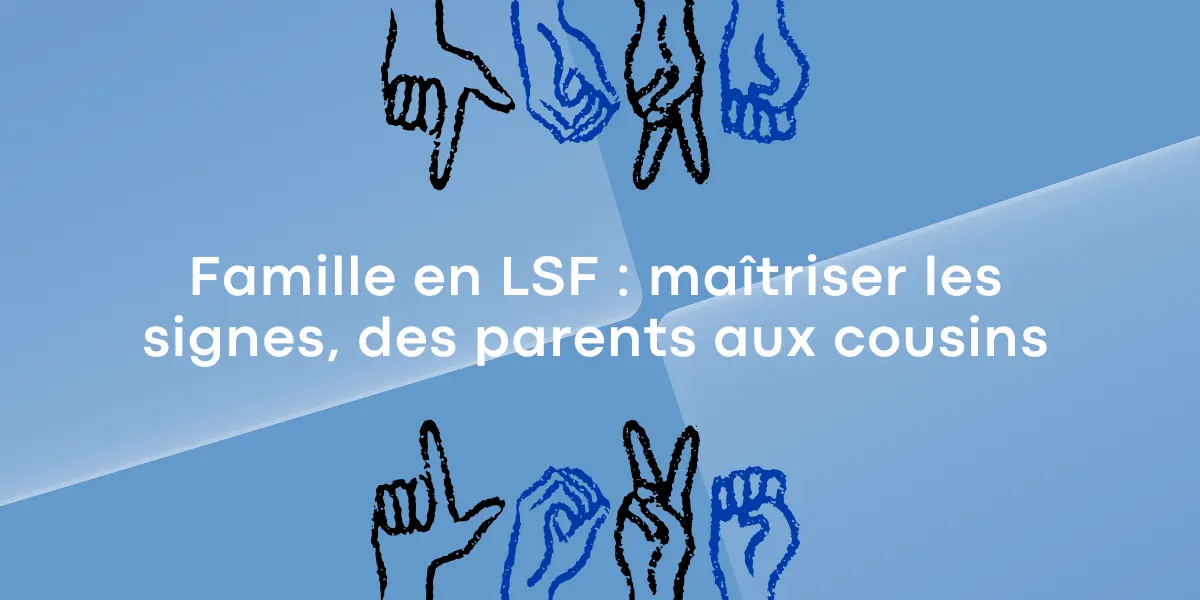 Famille en LSF : maîtriser les signes, des parents aux cousins