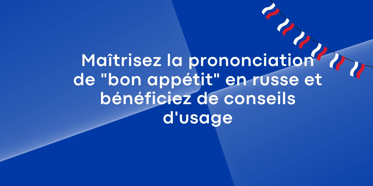Maîtrisez la prononciation de « bon appétit » en russe et bénéficiez de conseils d’usage