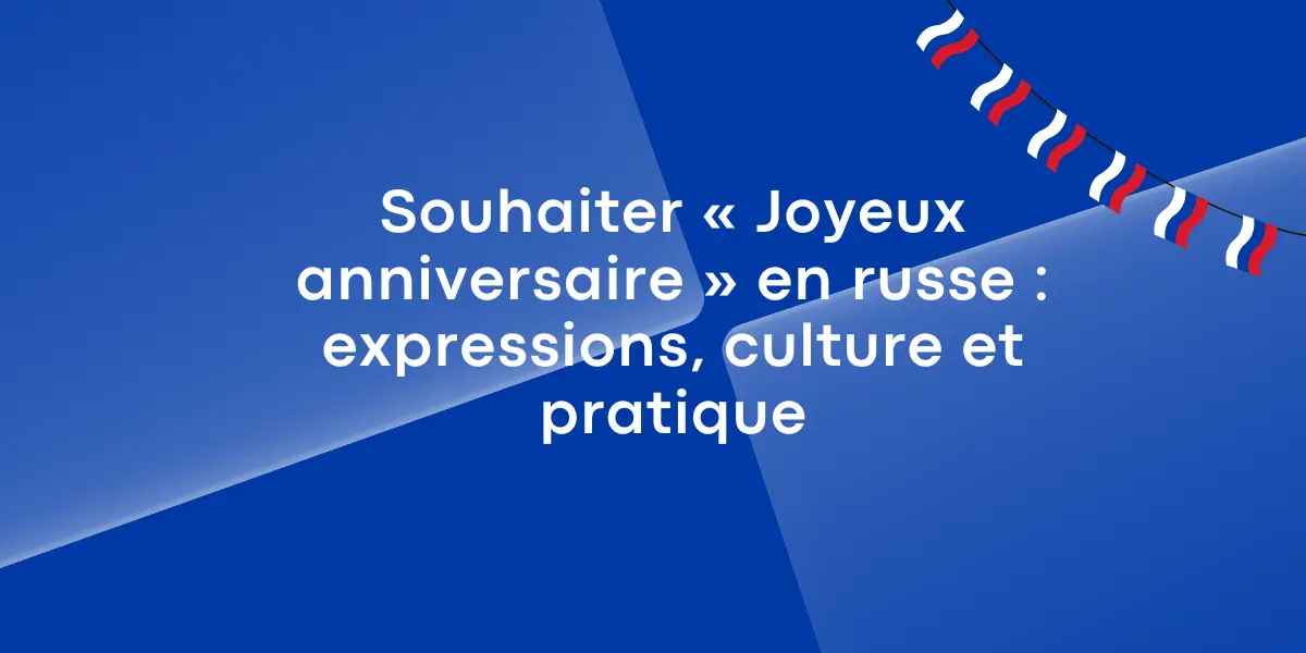 Souhaiter « Joyeux anniversaire » en russe : expressions, culture et pratique