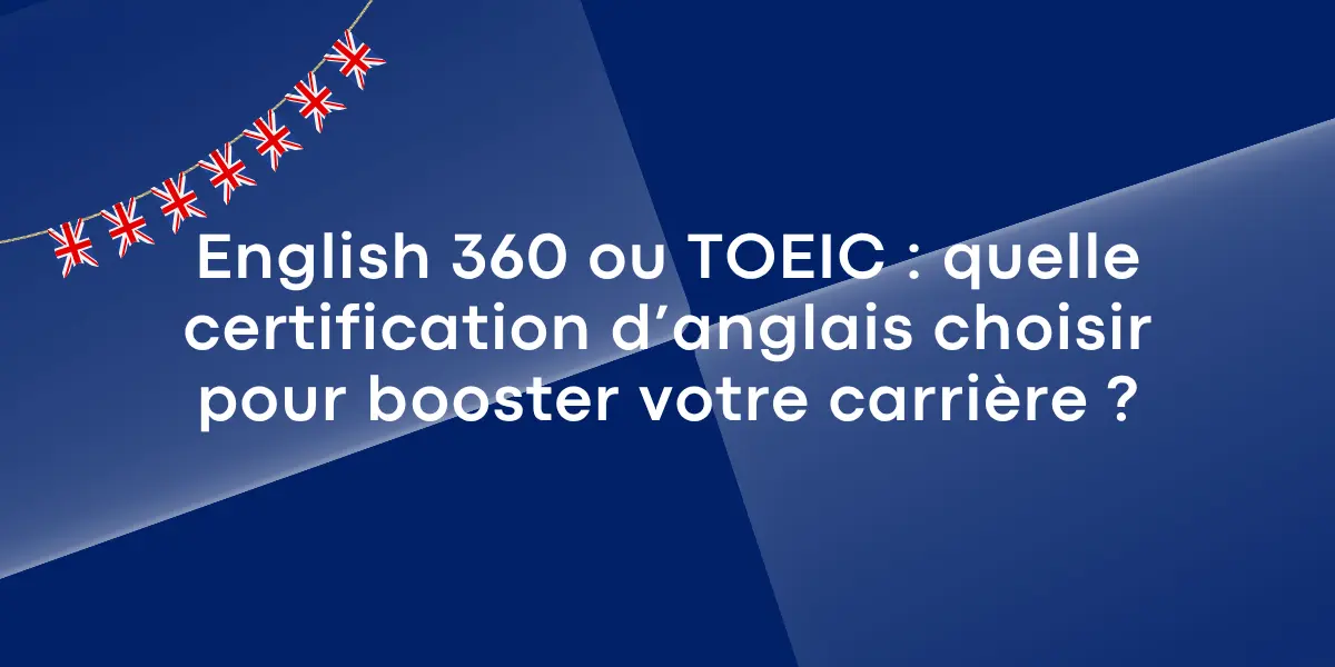 English 360 ou TOEIC : quelle certification d’anglais choisir pour booster votre carrière ?