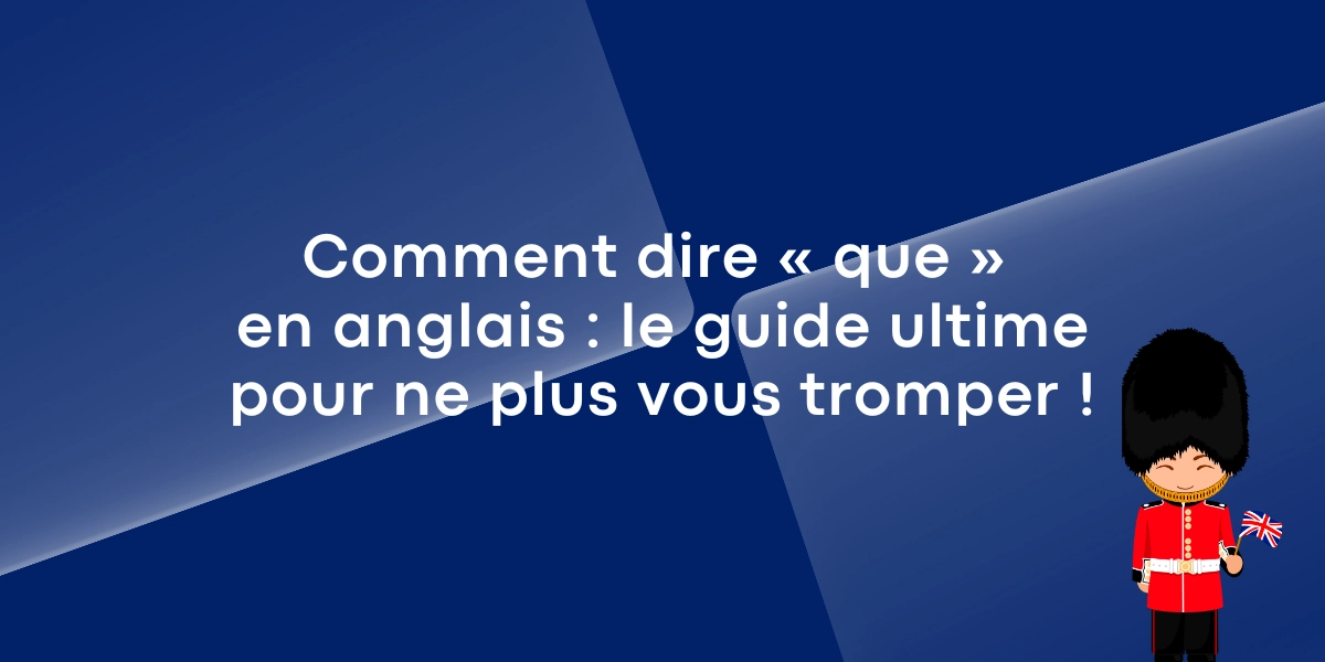Comment dire « que » en anglais : le guide ultime pour ne plus vous tromper !