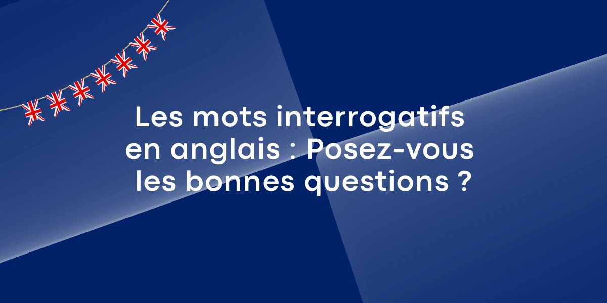 Les mots interrogatifs en anglais : Posez-vous les bonnes questions ?