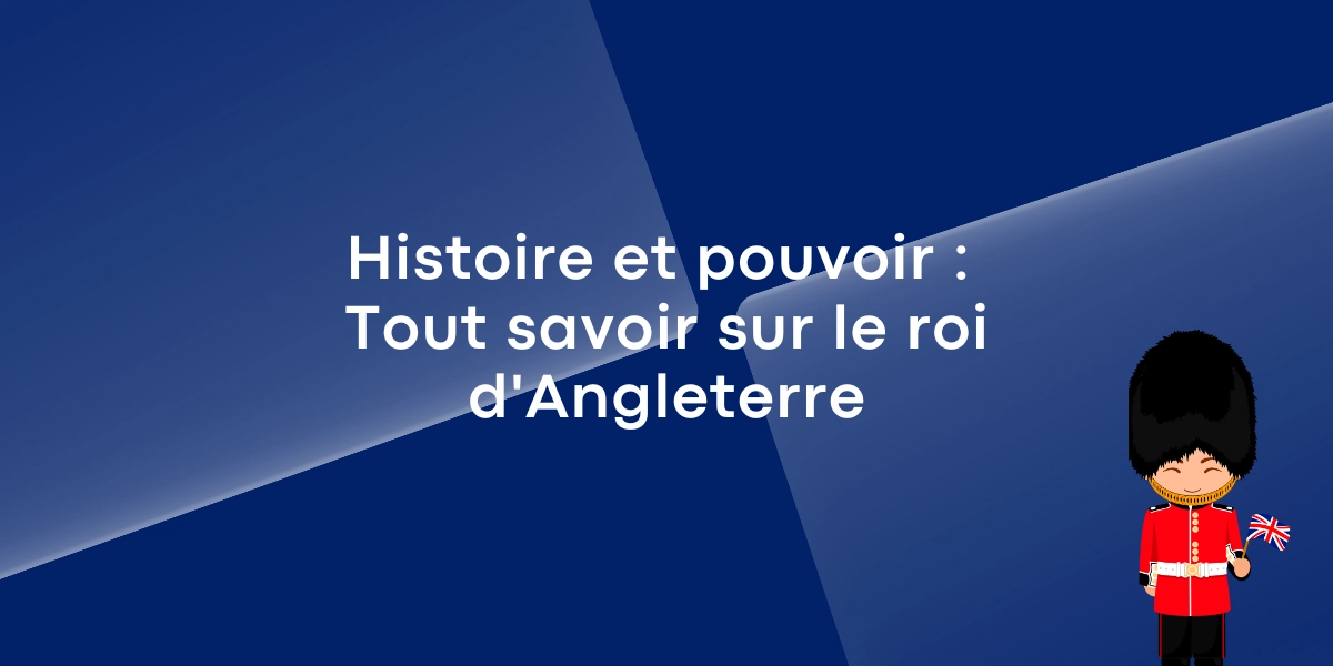 Histoire et pouvoir : Tout savoir sur le roi d’Angleterre