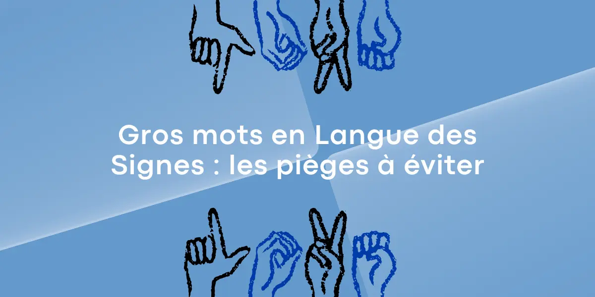 Gros mots en Langue des Signes : les pièges à éviter