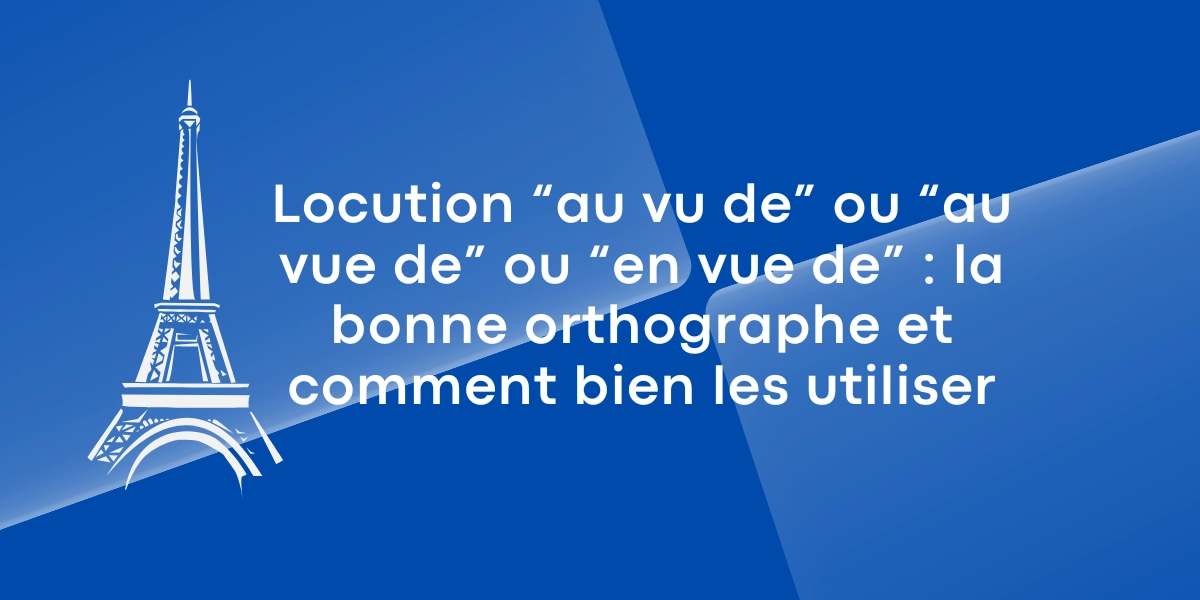 Locution “au vu de” ou “au vue de” ou “en vue de” : la bonne orthographe et comment bien les utiliser
