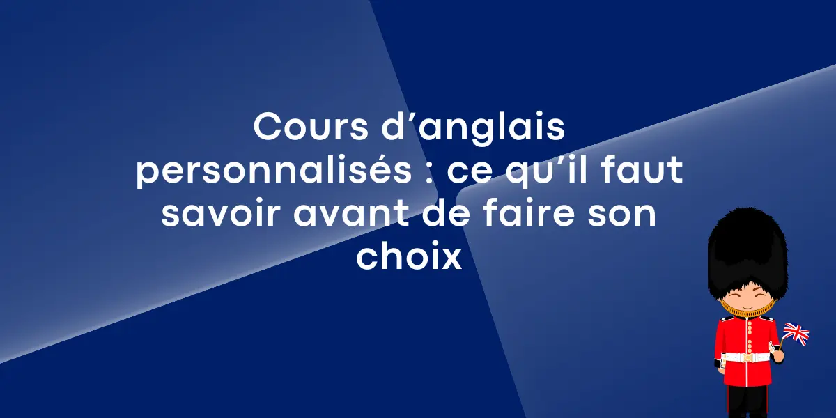 Cours d’anglais personnalisés : ce qu’il faut savoir avant de faire son choix