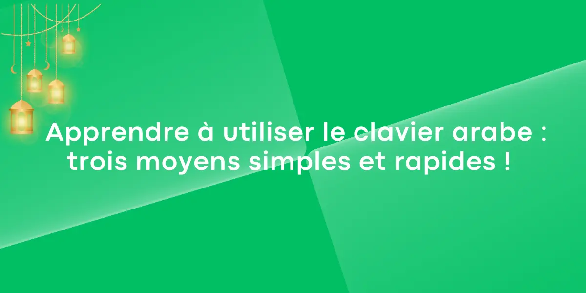 Apprendre à utiliser le clavier arabe : trois moyens simples et rapides !