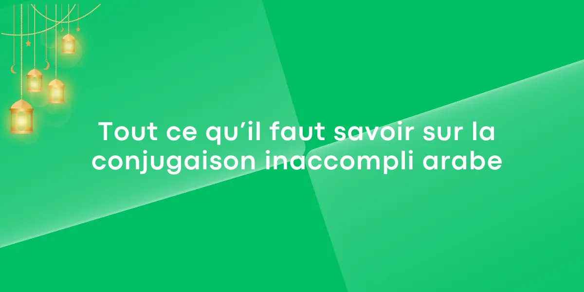 Tout ce qu’il faut savoir sur la conjugaison inaccompli arabe