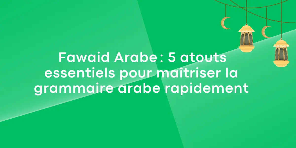  Fawaid Arabe : 5 atouts essentiels pour maîtriser la grammaire arabe rapidement