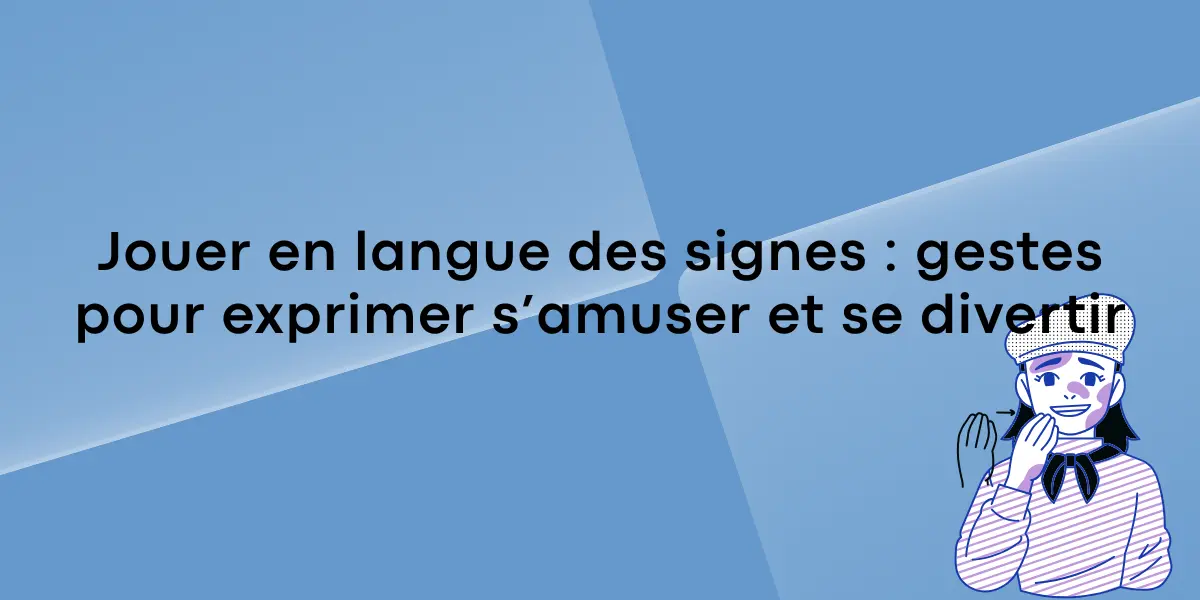 Jouer en langue des signes : gestes pour exprimer s’amuser et se divertir