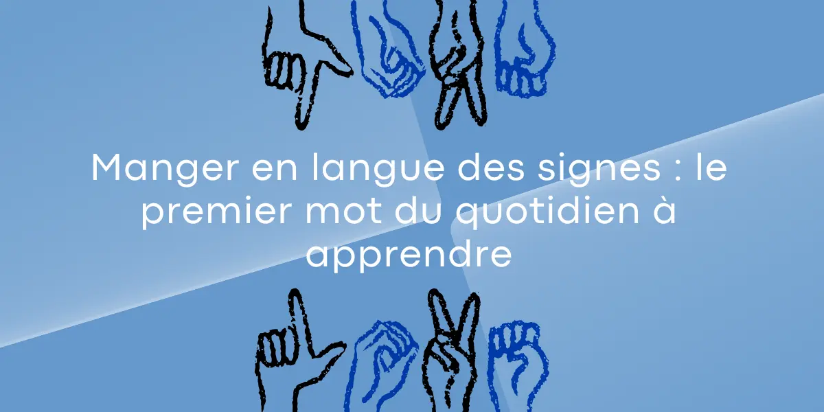Manger en langue des signes : le premier mot du quotidien à apprendre