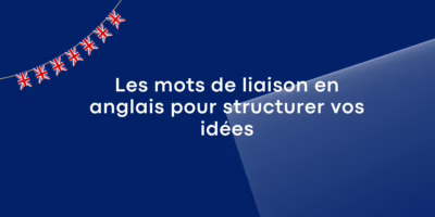 Les mots de liaison en anglais pour structurer vos idées Les mots de liaison en anglais pour structurer vos idées