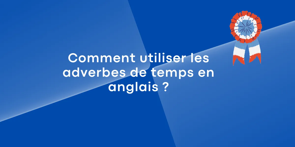 Comment utiliser les adverbes de temps en anglais